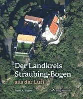 Der Landskreis Straubing-Bogen aus der Luft