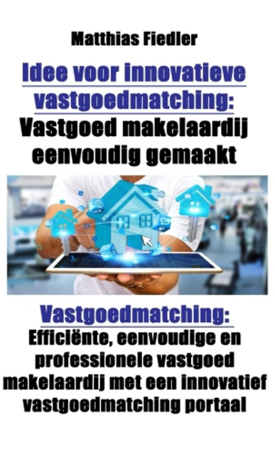 Matthias Fiedler - Idee voor innovatieve vastgoedmatching: Vastgoed makelaardij eenvoudig gemaakt: Vastgoedmatching, E-bok