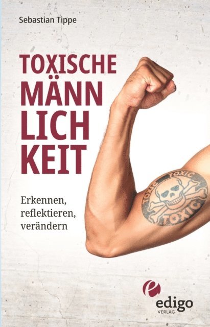Sebastian Tippe - Toxische Männlichkeit. Erkennen, reflektieren, verändern. Geschlechterrollen, Sexismus, Patriarchat, und Feminismus: Ein Buch über die Sozialisierung von Männern., E-bok
