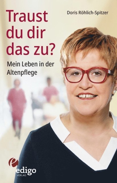 Doris Rohlich-Spitzer - Traust du dir das zu? Mein Leben in der Altenpflege. Eine ungewöhnliche Biographie. Mit Infokästen zu Ausbildung, Pflegeversicherung, Hintergründen., E-bok