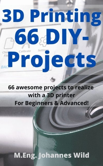 M.Eng. Johannes Wild - 3D Printing | 66 DIY-Projects, E-bok