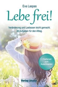 Lebe frei! Ver�nderung und Loslassen leicht gemacht.: 38 Aufgaben f�r den Alltag.