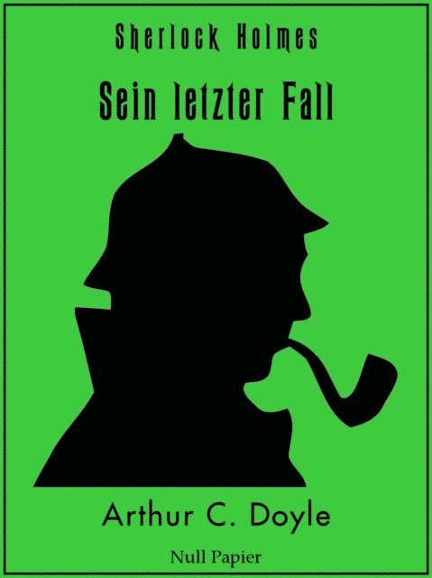 Arthur Conan Doyle - Sherlock Holmes – Sein letzter Fall und andere Geschichten, E-bok