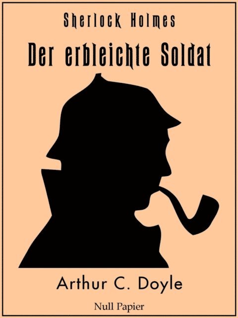 Arthur Conan Doyle - Sherlock Holmes – Der erbleichte Soldat und weitere Detektivgeschichten, E-bok