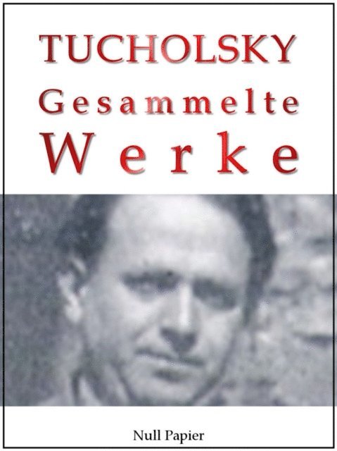 Kurt Tucholsky - Kurt Tucholsky - Gesammelte Werke, E-bok
