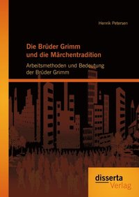 Die BrÃ¼der Grimm und die MÃ¿rchentradition: Arbeitsmethoden und Bedeutung der BrÃ¼der Grimm