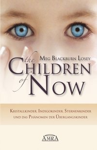 THE CHILDREN OF NOW: Kristallkinder, Indigokinder, Sternenkinder und das PhÃ¿nomen der Ã¿bergangskinder