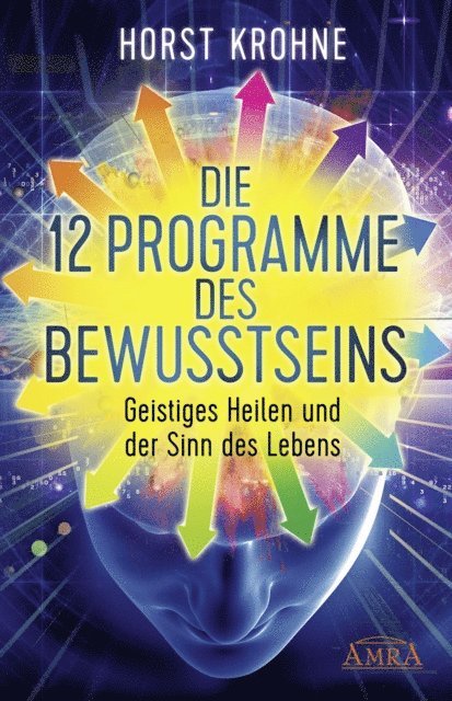 Horst Krohne - DIE 12 PROGRAMME DES BEWUSSTSEINS: Geistiges Heilen und der Sinn des Lebens (Erstveröffentlichung), E-bok