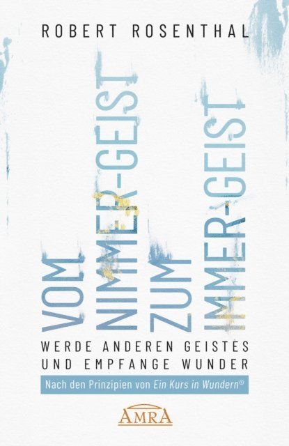 Robert Rosenthal - VOM NIMMER-GEIST ZUM IMMER-GEIST. Werde anderen Geistes und empfange Wunder. Nach den Prinzipien von »Ein Kurs in Wundern®«, E-bok