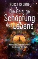 Horst Krohne - DIE GEISTIGE SCHÖPFUNG DES LEBENS: Mediale Botschaften über die Entstehung der Welt, Inbunden