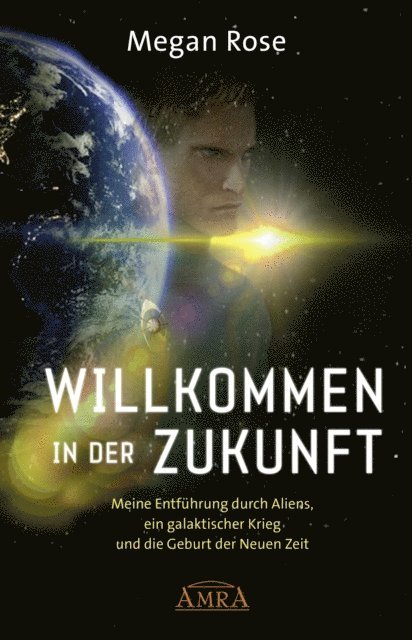 Megan Rose - WILLKOMMEN IN DER ZUKUNFT. Meine Entführung durch Aliens, ein Galaktischer Krieg und die Geburt der Neuen Zeit, E-bok