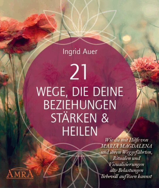 Ingrid Auer - 21 WEGE, DIE DEINE BEZIEHUNGEN STARKEN & HEILEN: Wie du mit Hilfe von Maria Magdalena und ihren Weggefahrten, Ritualen und Visualisierungen alte Belastungen liebevoll auflosen kannst, E-bok