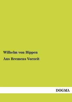 Wilhelm Von Bippen - Aus Bremens Vorzeit, Häftad