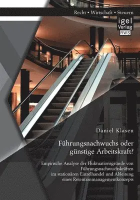 Daniel Klasen - Führungsnachwuchs oder günstige Arbeitskraft? Empirische Analyse der Fluktuationsgründe von Führungsnachwuchskräften im stationären Einzelhandel und Ableitung eines Retentionmanagementkonzepts, Häftad. Tillgänglighet: Lägg i varukorg