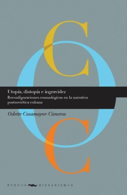 Odette Casamayor-Cisneros - Utopía, distopía e ingravidez: Reconfiguraciones cosmológicas en la narrativa postsoviética cubana, E-bok