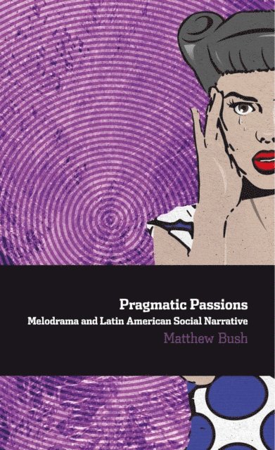 Matthew Bush - Pragmatic Passions: Melodrama and Latin American Social Narrative, E-bok