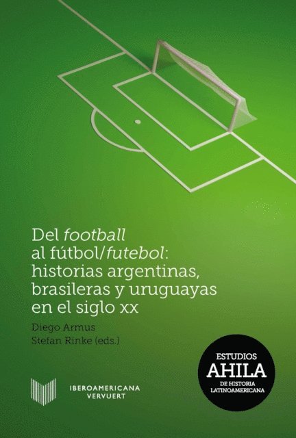 Stefan Rinke, Diego Armus - Del football al fútbol/futebol: Historias argentinas, brasileras y uruguayas en el siglo XX, E-bok