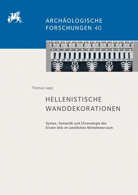 Thomas Lappi - Hellenistische Wanddekorationen: Syntax, Semantik Und Chronologie Des Ersten Stils Im Westlichen Mittelmeerraum, Inbunden