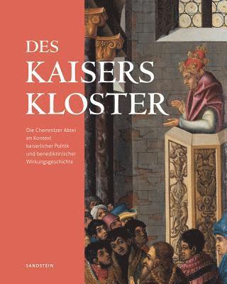 Uwe Fiedler, Stefan Thiele - Des Kaisers Kloster: Die Chemnitzer Abtei Im Kontext Kaiserlicher Politik Und Benediktinischer Wirkungsgeschichte, Inbunden