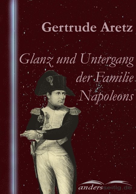 Gertrude Aretz - Glanz und Untergang der Familie Napoleons, E-bok