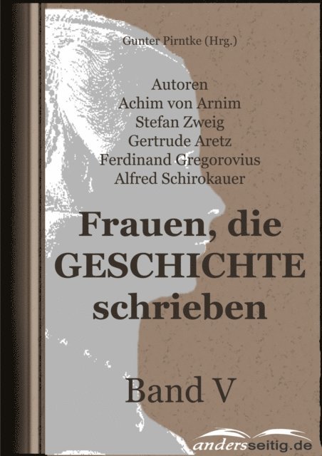 Stefan Zweig, Gertrude Aretz, Ferdinand Gregorovius, Alfred Schirokauer, Achim von Arnim - Frauen, die Geschichte schrieben - Band V, E-bok