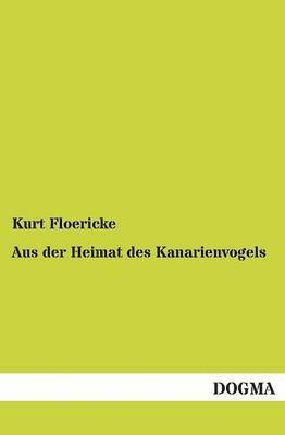 Kurt Floericke - Aus Der Heimat Des Kanarienvogels, Häftad