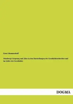 Ernst Mummenhoff - Nurnbergs Ursprung Und Alter in Den Darstellungen Der Geschichtsschreiber Und Im Lichte Der Geschichte, Häftad. Tillgänglighet: Tillfälligt slut