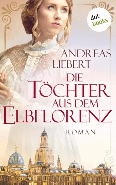 Andreas Liebert - Die Tochter aus dem Elbflorenz, E-bok