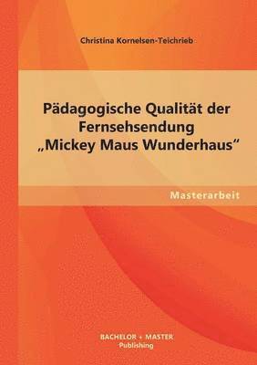 Christina Kornelsen-Teichrieb - Pädagogische Qualität der Fernsehsendung "Mickey Maus Wunderhaus, Häftad
