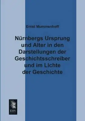 Ernst Mummenhoff - Nurnbergs Ursprung Und Alter in Den Darstellungen Der Geschichtsschreiber Und Im Lichte Der Geschichte, Häftad. Tillgänglighet: Lägg i varukorg