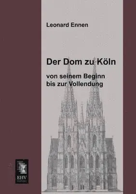 Leonard Ennen - Dom Zu Koln, Von Seinem Beginn Bis Zur Vollendung, Häftad. Tillgänglighet: Lägg i varukorg