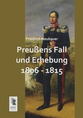 Friedrich Neubauer - Preussens Fall Und Erhebung 1806 - 1815, Häftad
