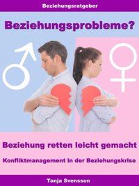 Beziehungsprobleme? ? Beziehung retten leicht gemacht ? Konfliktmanagement in der Beziehungskrise
