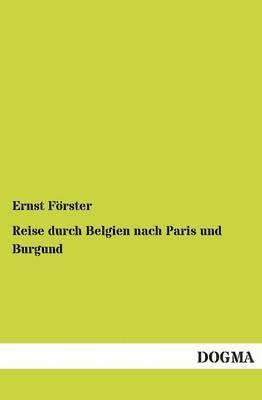 Ernst Forster - Reise Durch Belgien Nach Paris Und Burgund, Häftad
