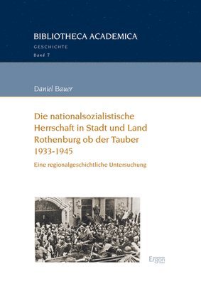 Daniel Bauer - Die Nationalsozialistische Herrschaft in Stadt Und Land Rothenburg OB Der Tauber (1933-1945): Eine Regionalgeschichtliche Untersuchung, Häftad