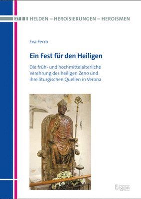 Eva Ferro - Ein Fest Fur Den Heiligen: Die Fruh- Und Hochmittelalterliche Verehrung Des Heiligen Zeno Und Ihre Liturgischen Quellen in Verona, Inbunden