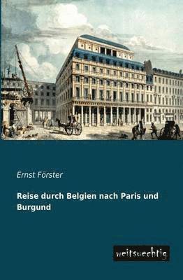 Ernst Forster - Reise Durch Belgien Nach Paris Und Burgund, Häftad