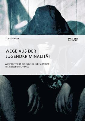 Tobias Wolf - Wege aus der Jugendkriminalität. Wie profitiert die Jugendhilfe von der Resilienzforschung?, Häftad
