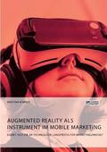 Augmented Reality als Instrument im Mobile Marketing. Eignet sich die AR-Technologie langfristig f�r Marketingzwecke?