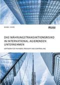 W�hrungstransaktionsrisiko in international agierenden Unternehmen. Leitfaden f�r Finanzen, Treasury und Controlling