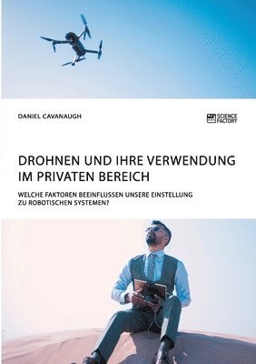 Daniel Cavanaugh - Drohnen und ihre Verwendung im privaten Bereich. Welche Faktoren beeinflussen unsere Einstellung zu robotischen Systemen?, Häftad