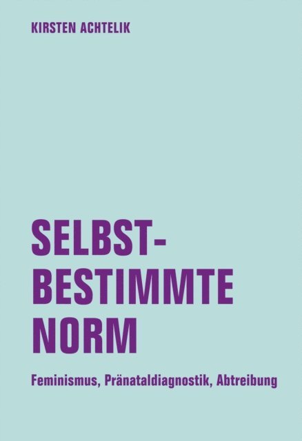 Kirsten Achtelik - Selbstbestimmte Norm. Feminismus, Pränataldiagnostik, Abtreibung, E-bok