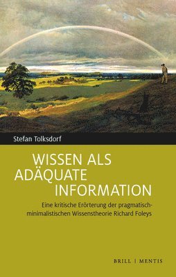 Stefan Tolksdorf - Wissen ALS Adaquate Information: Eine Kritische Erorterung Der Pragmatisch-Minimalistischen Wissenstheorie Richard Foleys, Inbunden