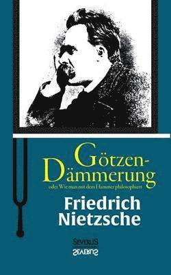Friedrich Wilhelm Nietzsche - Götzen-Dämmerung oder Wie man mit dem Hammer philosophiert, Häftad
