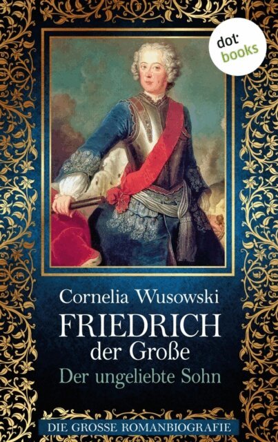 Cornelia Wusowski - Friedrich der Große - Band 1: Der ungeliebte Sohn - Die große Romanbiografie, E-bok