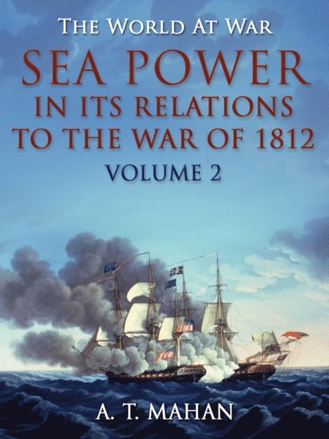 A. T. Mahan - Sea Power in its Relations to the War of 1812 / Volume 2, E-bok