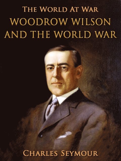 Charles Seymour - Woodrow Wilson and the World War, E-bok