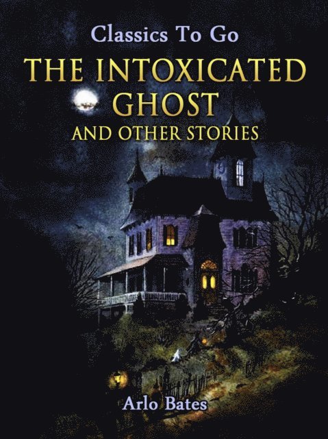Arlo Bates - Intoxicated Ghost, and other stories, E-bok