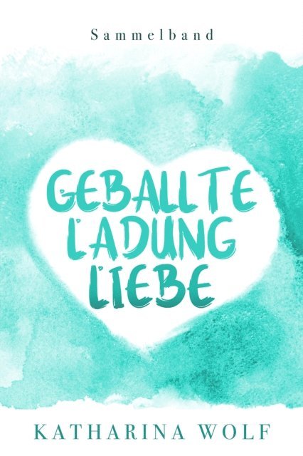 Katharina Wolf - Geballte Ladung Liebe - Katharina Wolf Sammelband, E-bok