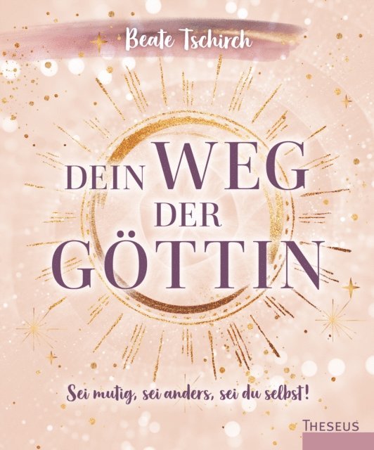 Beate Tschirch - Dein Weg der Göttin: Sei mutig, sei anders, sei du selbst! 7 Tore zu deinen weiblichen Kraftquellen, E-bok